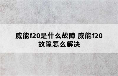 威能f20是什么故障 威能f20故障怎么解决